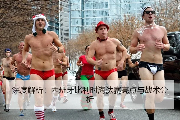 深度解析：西班牙比利时淘汰赛亮点与战术分析